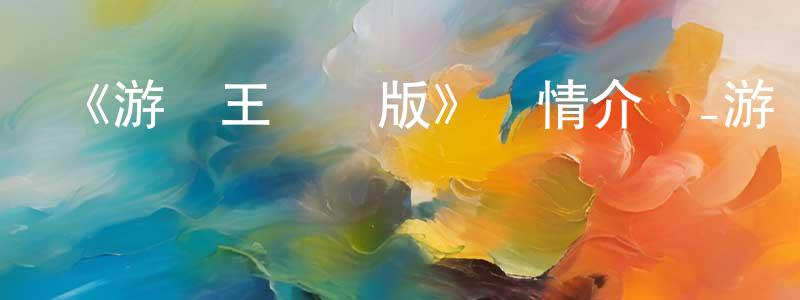 陳俊彪發布《游戲王劇場版》詳情介紹_游戲王劇場版已完結在線觀看_游戲王劇場版迅雷下載_日漫
